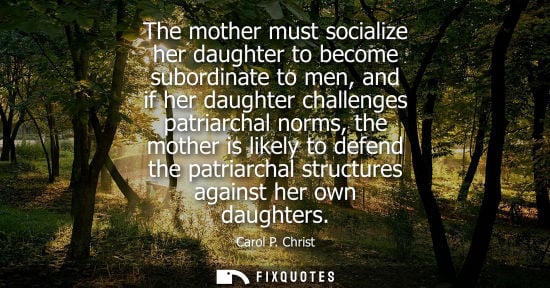 Small: The mother must socialize her daughter to become subordinate to men, and if her daughter challenges pat