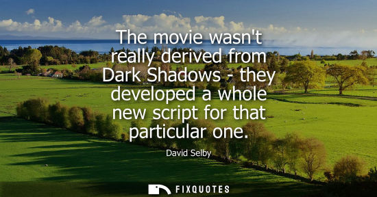 Small: The movie wasnt really derived from Dark Shadows - they developed a whole new script for that particula