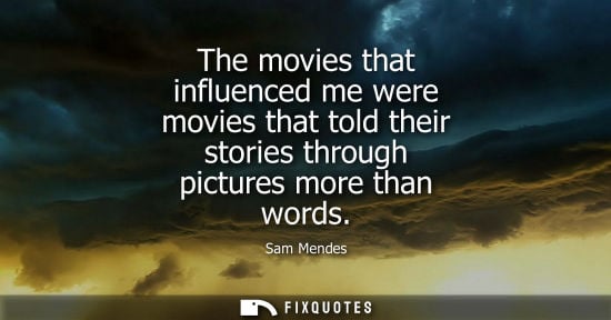 Small: The movies that influenced me were movies that told their stories through pictures more than words