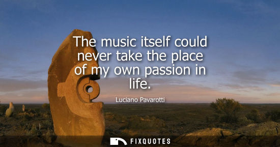 Small: The music itself could never take the place of my own passion in life