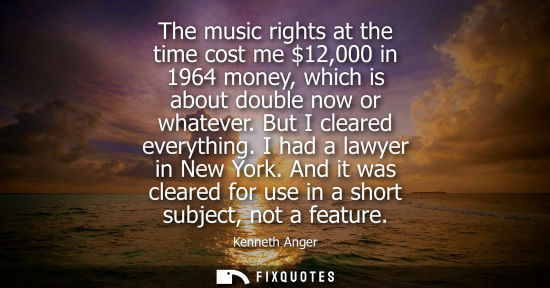 Small: The music rights at the time cost me 12,000 in 1964 money, which is about double now or whatever. But I