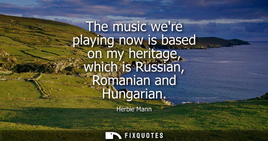 Small: The music were playing now is based on my heritage, which is Russian, Romanian and Hungarian