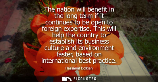 Small: The nation will benefit in the long term if it continues to be open to foreign expertise. This will hel