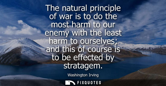 Small: The natural principle of war is to do the most harm to our enemy with the least harm to ourselves and this of 