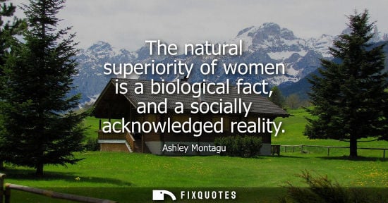 Small: The natural superiority of women is a biological fact, and a socially acknowledged reality