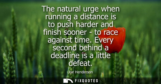 Small: The natural urge when running a distance is to push harder and finish sooner - to race against time. Ev