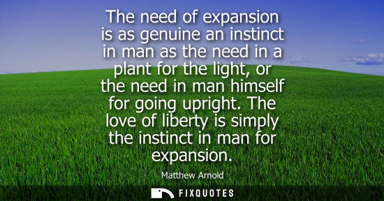 Small: The need of expansion is as genuine an instinct in man as the need in a plant for the light, or the nee