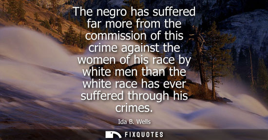 Small: The negro has suffered far more from the commission of this crime against the women of his race by white men t