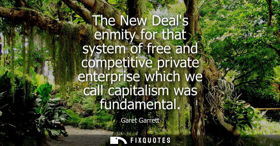 Small: The New Deals enmity for that system of free and competitive private enterprise which we call capitalis