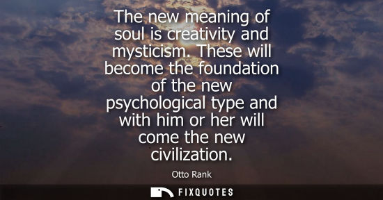 Small: The new meaning of soul is creativity and mysticism. These will become the foundation of the new psycho