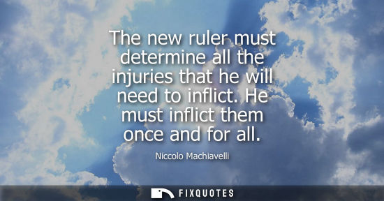 Small: The new ruler must determine all the injuries that he will need to inflict. He must inflict them once and for 