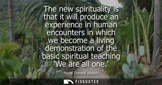 Small: The new spirituality is that it will produce an experience in human encounters in which we become a liv