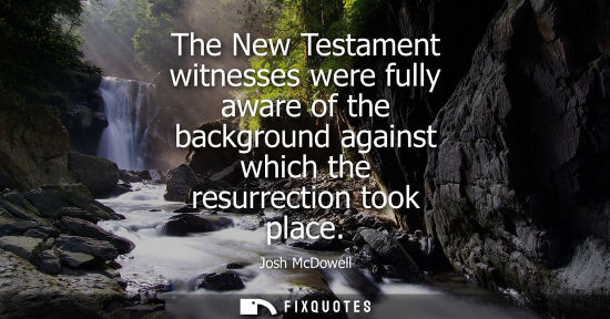 Small: The New Testament witnesses were fully aware of the background against which the resurrection took plac
