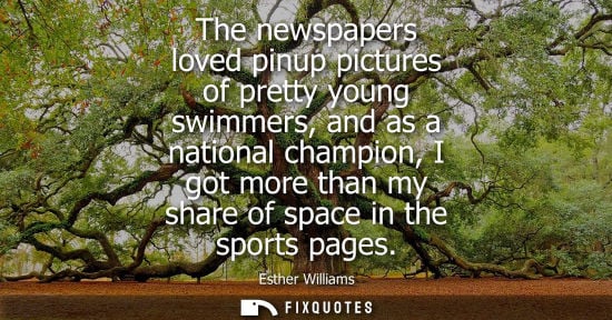 Small: The newspapers loved pinup pictures of pretty young swimmers, and as a national champion, I got more th