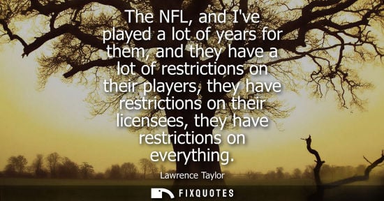 Small: The NFL, and Ive played a lot of years for them, and they have a lot of restrictions on their players, 