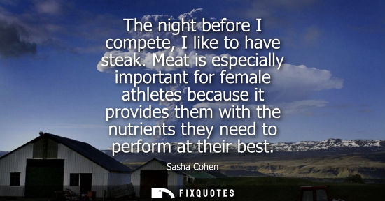 Small: The night before I compete, I like to have steak. Meat is especially important for female athletes beca