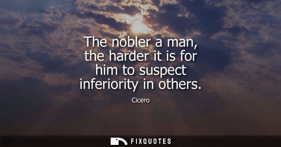 Small: The nobler a man, the harder it is for him to suspect inferiority in others