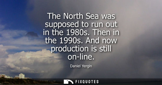 Small: The North Sea was supposed to run out in the 1980s. Then in the 1990s. And now production is still on-l
