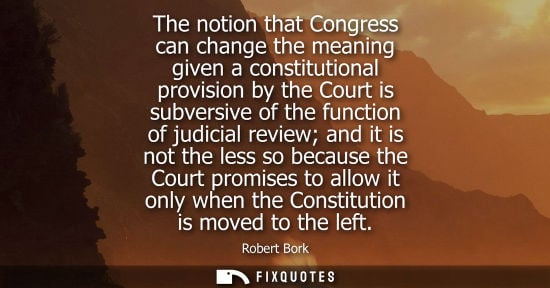 Small: The notion that Congress can change the meaning given a constitutional provision by the Court is subver