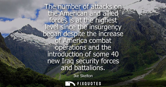 Small: The number of attacks on the American and allied forces is at the highest level since the insurgency be
