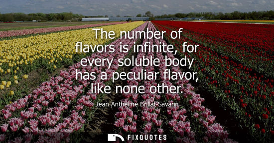 Small: The number of flavors is infinite, for every soluble body has a peculiar flavor, like none other