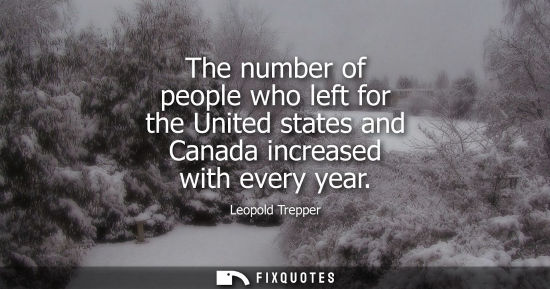 Small: The number of people who left for the United states and Canada increased with every year