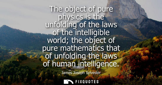 Small: The object of pure physics is the unfolding of the laws of the intelligible world the object of pure ma