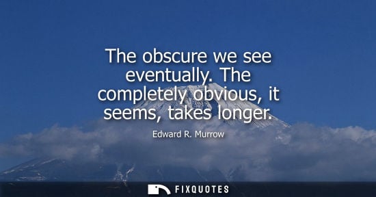 Small: The obscure we see eventually. The completely obvious, it seems, takes longer