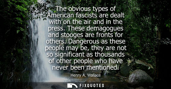 Small: The obvious types of American fascists are dealt with on the air and in the press. These demagogues and