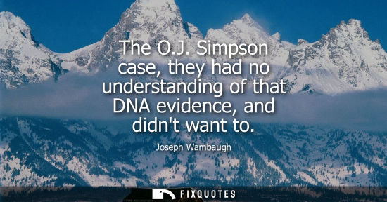 Small: The O.J. Simpson case, they had no understanding of that DNA evidence, and didnt want to