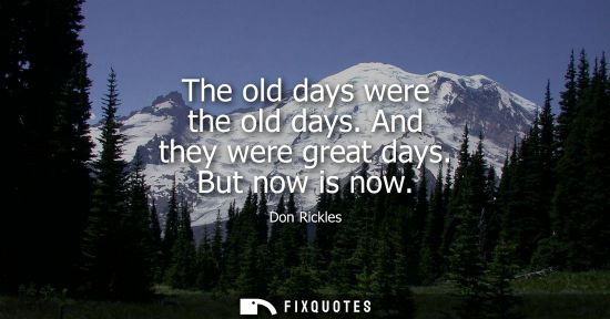 Small: The old days were the old days. And they were great days. But now is now