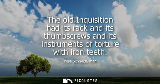 Small: The old Inquisition had its rack and its thumbscrews and its instruments of torture with iron teeth