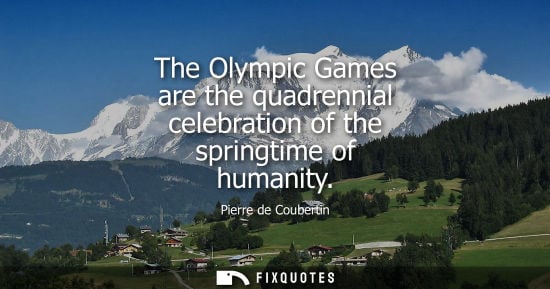 Small: The Olympic Games are the quadrennial celebration of the springtime of humanity
