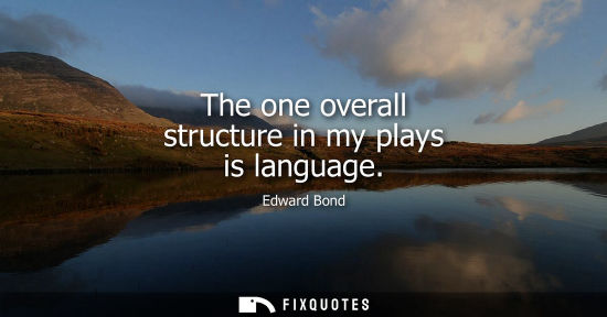 Small: The one overall structure in my plays is language