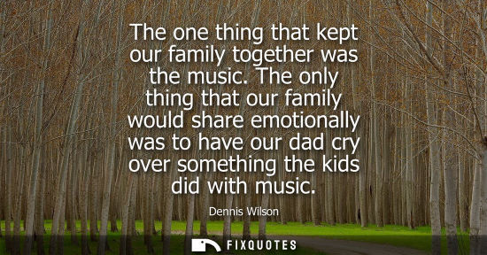 Small: The one thing that kept our family together was the music. The only thing that our family would share emotiona
