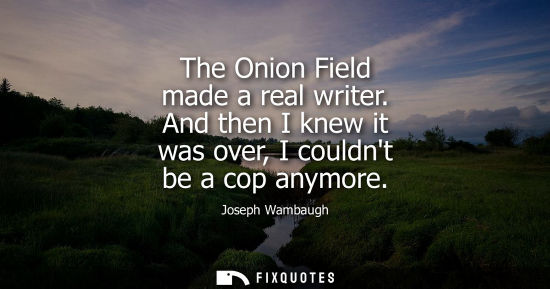 Small: The Onion Field made a real writer. And then I knew it was over, I couldnt be a cop anymore