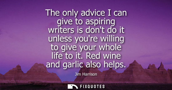 Small: The only advice I can give to aspiring writers is dont do it unless youre willing to give your whole li