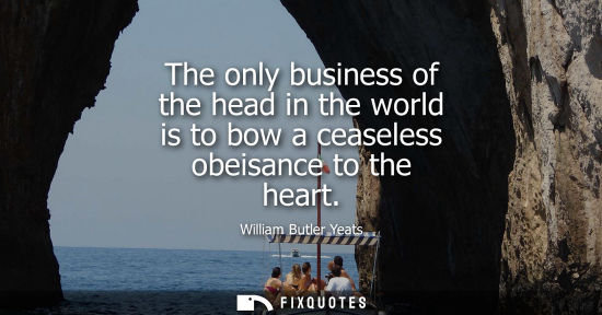 Small: The only business of the head in the world is to bow a ceaseless obeisance to the heart