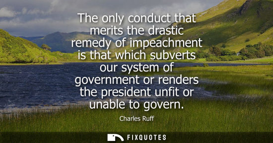 Small: The only conduct that merits the drastic remedy of impeachment is that which subverts our system of gov