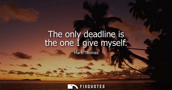 Small: The only deadline is the one I give myself