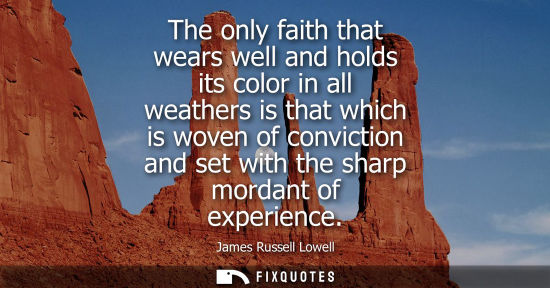 Small: The only faith that wears well and holds its color in all weathers is that which is woven of conviction and se