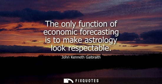 Small: The only function of economic forecasting is to make astrology look respectable