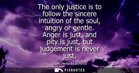 Small: The only justice is to follow the sincere intuition of the soul, angry or gentle. Anger is just, and pi