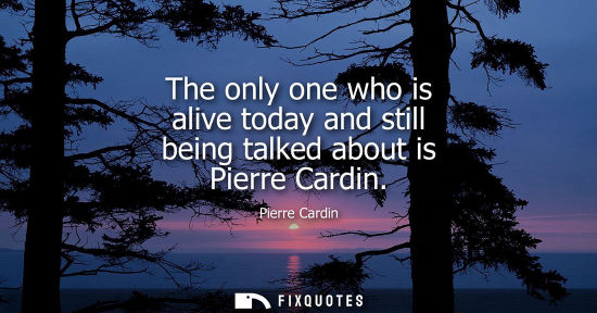 Small: The only one who is alive today and still being talked about is Pierre Cardin