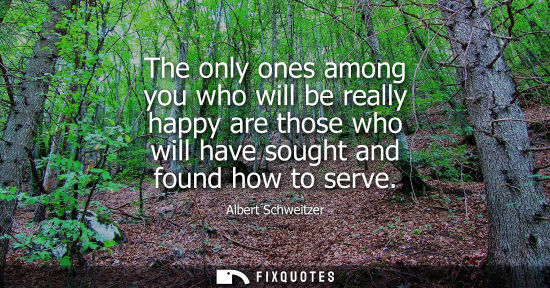 Small: The only ones among you who will be really happy are those who will have sought and found how to serve