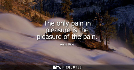 Small: The only pain in pleasure is the pleasure of the pain
