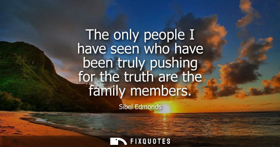 Small: The only people I have seen who have been truly pushing for the truth are the family members