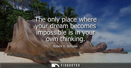 Small: The only place where your dream becomes impossible is in your own thinking