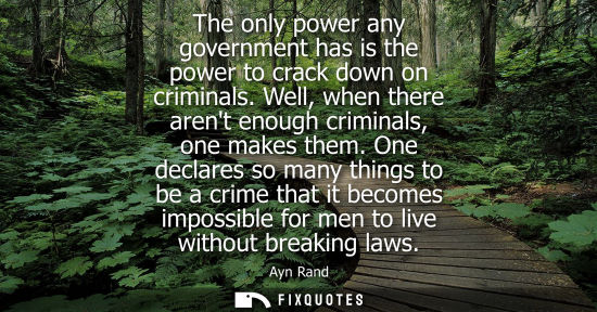 Small: The only power any government has is the power to crack down on criminals. Well, when there arent enough crimi