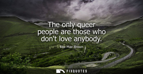 Small: The only queer people are those who dont love anybody